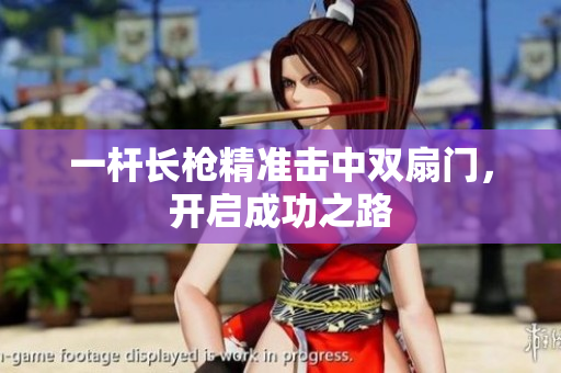 一杆长枪精准击中双扇门，开启成功之路