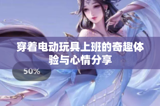 穿着电动玩具上班的奇趣体验与心情分享