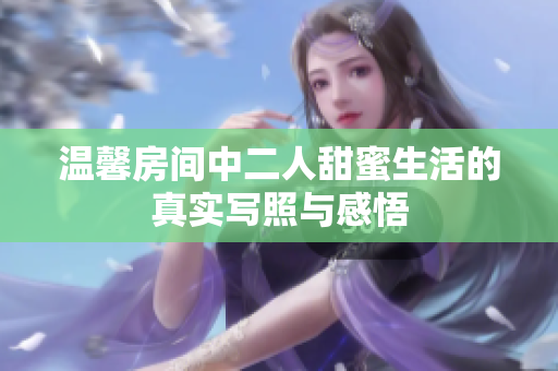 温馨房间中二人甜蜜生活的真实写照与感悟