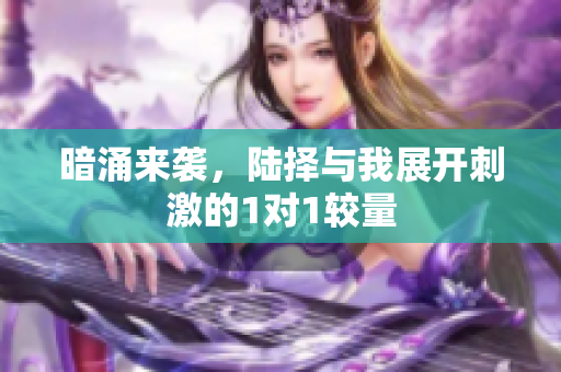 暗涌来袭，陆择与我展开刺激的1对1较量