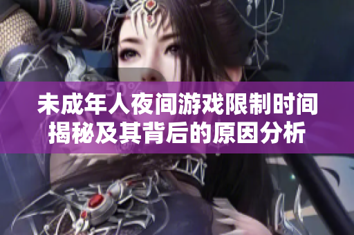 未成年人夜间游戏限制时间揭秘及其背后的原因分析
