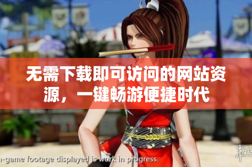 无需下载即可访问的网站资源，一键畅游便捷时代