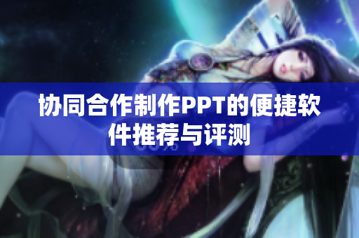 协同合作制作PPT的便捷软件推荐与评测