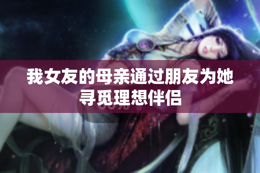 我女友的母亲通过朋友为她寻觅理想伴侣