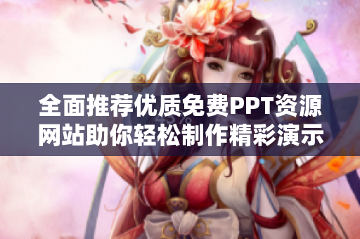 全面推荐优质免费PPT资源网站助你轻松制作精彩演示文稿