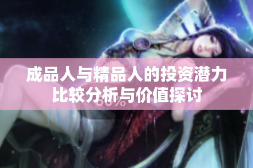 成品人与精品人的投资潜力比较分析与价值探讨
