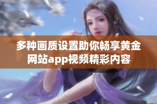 多种画质设置助你畅享黄金网站app视频精彩内容