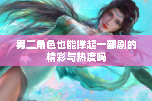 男二角色也能撑起一部剧的精彩与热度吗