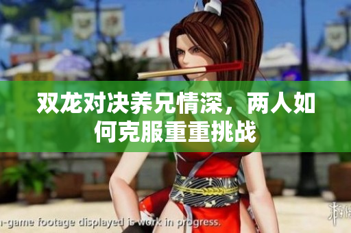 双龙对决养兄情深，两人如何克服重重挑战