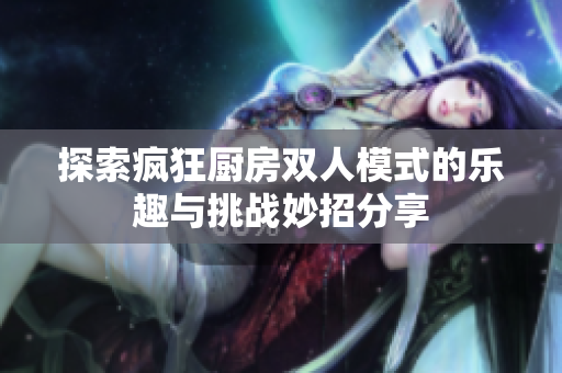 探索疯狂厨房双人模式的乐趣与挑战妙招分享