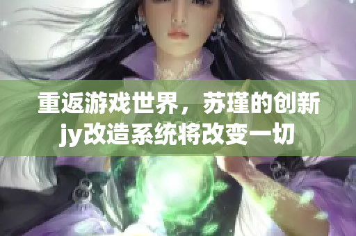 重返游戏世界，苏瑾的创新jy改造系统将改变一切