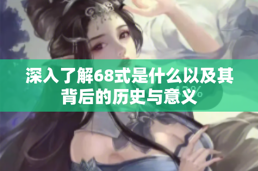 深入了解68式是什么以及其背后的历史与意义