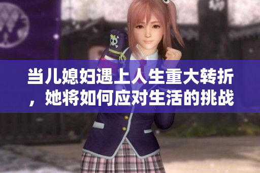 当儿媳妇遇上人生重大转折，她将如何应对生活的挑战与变迁