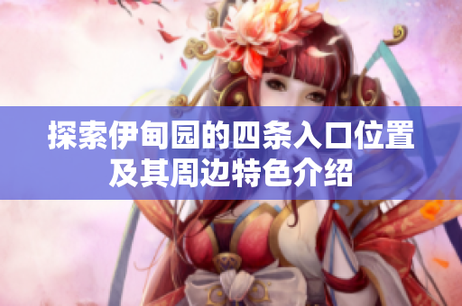 探索伊甸园的四条入口位置及其周边特色介绍