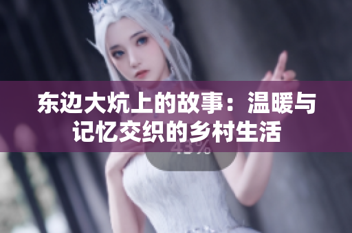 东边大炕上的故事：温暖与记忆交织的乡村生活