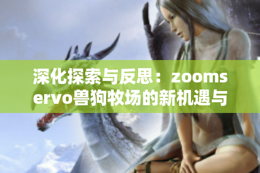 深化探索与反思：zoomservo兽狗牧场的新机遇与挑战