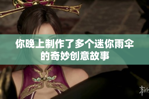 你晚上制作了多个迷你雨伞的奇妙创意故事
