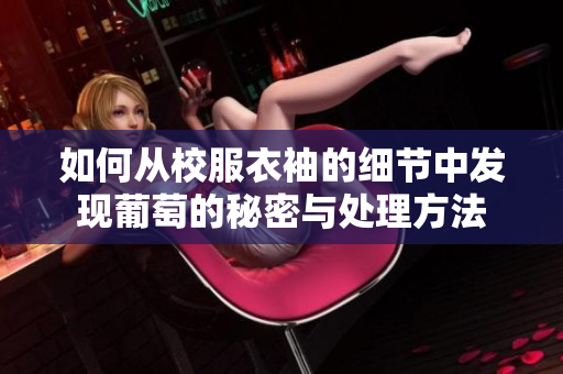 如何从校服衣袖的细节中发现葡萄的秘密与处理方法