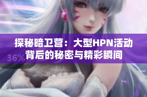探秘暗卫营：大型HPN活动背后的秘密与精彩瞬间