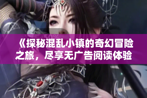 《探秘混乱小镇的奇幻冒险之旅，尽享无广告阅读体验》