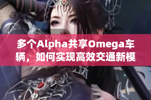 多个Alpha共享Omega车辆，如何实现高效交通新模式
