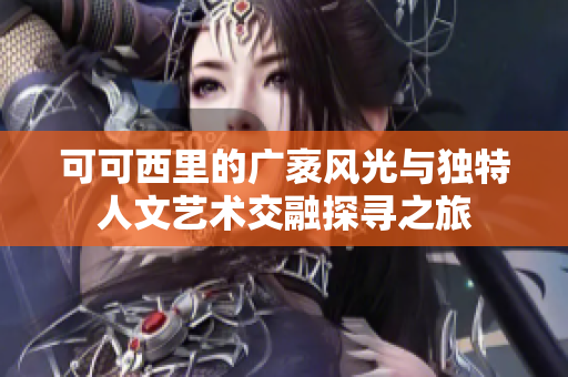 可可西里的广袤风光与独特人文艺术交融探寻之旅