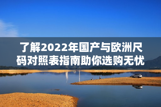 了解2022年国产与欧洲尺码对照表指南助你选购无忧
