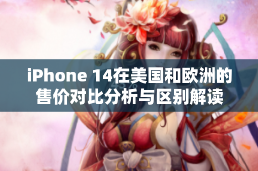 iPhone 14在美国和欧洲的售价对比分析与区别解读
