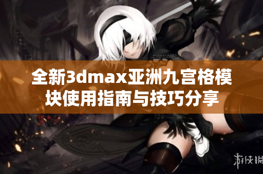 全新3dmax亚洲九宫格模块使用指南与技巧分享