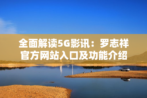 全面解读5G影讯：罗志祥官方网站入口及功能介绍