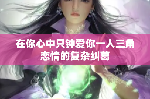 在你心中只钟爱你一人三角恋情的复杂纠葛