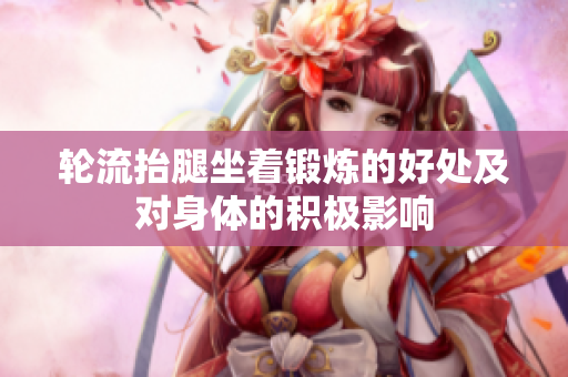 轮流抬腿坐着锻炼的好处及对身体的积极影响
