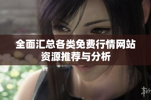 全面汇总各类免费行情网站资源推荐与分析
