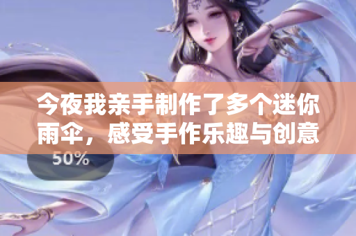 今夜我亲手制作了多个迷你雨伞，感受手作乐趣与创意