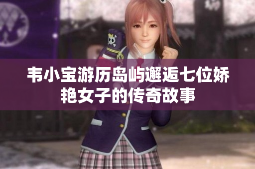 韦小宝游历岛屿邂逅七位娇艳女子的传奇故事