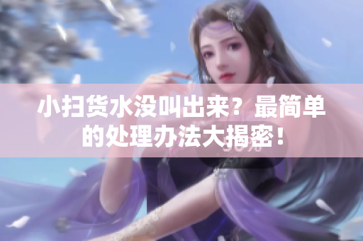 小扫货水没叫出来？最简单的处理办法大揭密！