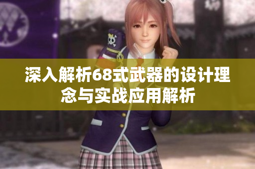 深入解析68式武器的设计理念与实战应用解析