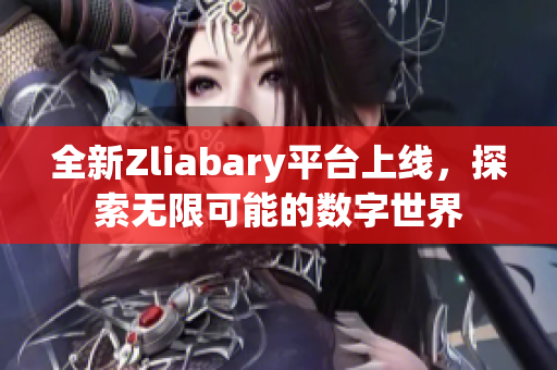 全新Zliabary平台上线，探索无限可能的数字世界