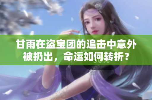 甘雨在盗宝团的追击中意外被扔出，命运如何转折？