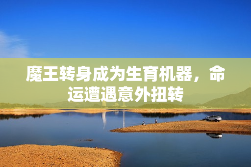 魔王转身成为生育机器，命运遭遇意外扭转