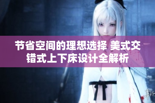 节省空间的理想选择 美式交错式上下床设计全解析