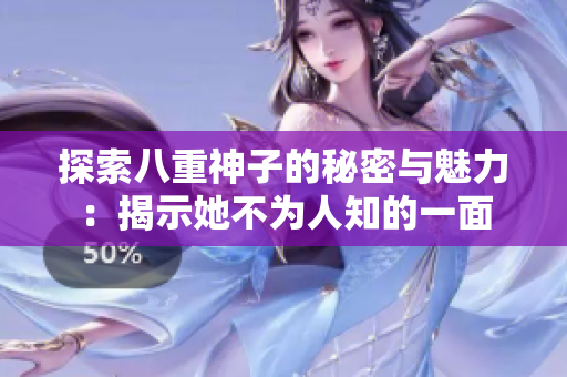 探索八重神子的秘密与魅力：揭示她不为人知的一面
