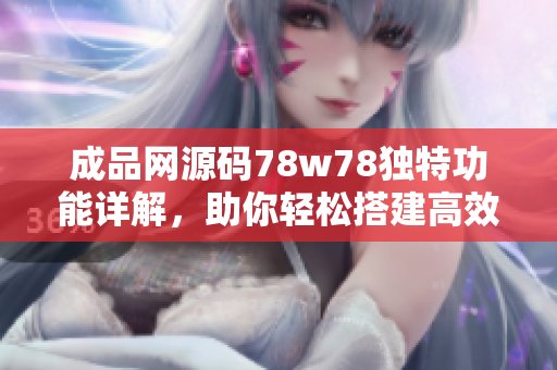成品网源码78w78独特功能详解，助你轻松搭建高效网站