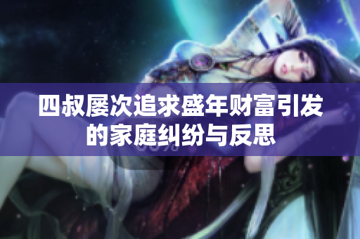 四叔屡次追求盛年财富引发的家庭纠纷与反思