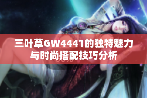 三叶草GW4441的独特魅力与时尚搭配技巧分析