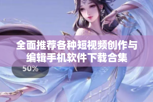 全面推荐各种短视频创作与编辑手机软件下载合集