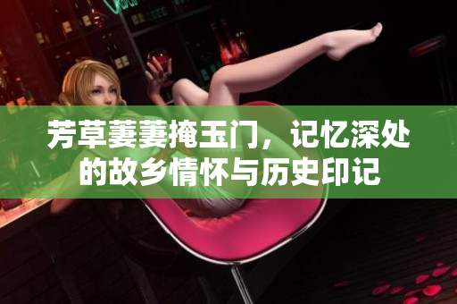 芳草萋萋掩玉门，记忆深处的故乡情怀与历史印记