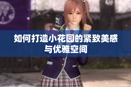 如何打造小花园的紧致美感与优雅空间