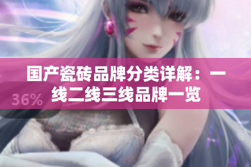 国产瓷砖品牌分类详解：一线二线三线品牌一览