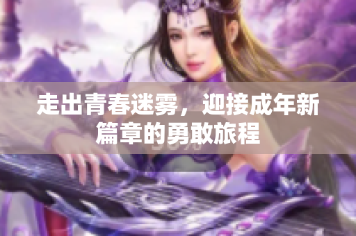 走出青春迷雾，迎接成年新篇章的勇敢旅程